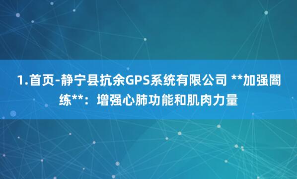 1.首页-静宁县抗余GPS系统有限公司 **加强闇练**：增强心肺功能和肌肉力量